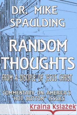 Random Thoughts From a Disciple of Jesus Christ: Commentary on America's Hot Button Issues Spaulding, Mike 9781729656334 Createspace Independent Publishing Platform - książka