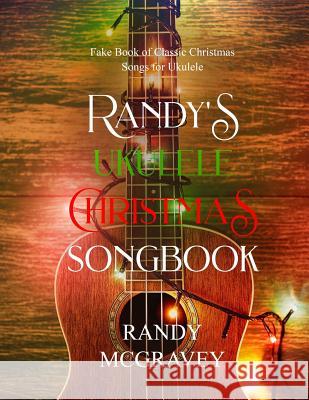 Randy's Ukulele Christmas Songbook: Fake Book of Classic Christmas Songs for Ukulele Randy McGravey 9781731001689 Independently Published - książka