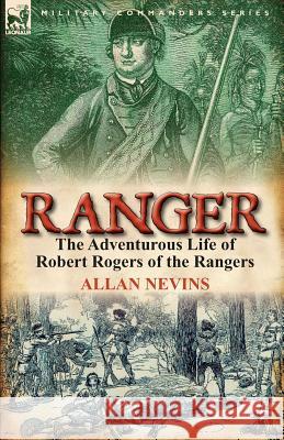 Ranger: The Adventurous Life of Robert Rogers of the Rangers Nevins, Allan 9780857067043 Leonaur Ltd - książka