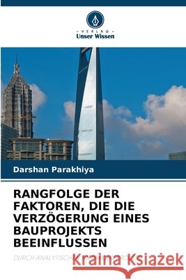 RANGFOLGE DER FAKTOREN, DIE DIE VERZÖGERUNG EINES BAUPROJEKTS BEEINFLUSSEN Parakhiya, Darshan 9786202419208 Verlag Unser Wissen - książka
