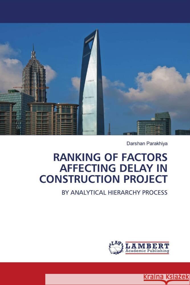 RANKING OF FACTORS AFFECTING DELAY IN CONSTRUCTION PROJECT Parakhiya, Darshan 9786208425807 LAP Lambert Academic Publishing - książka