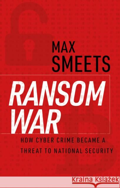 Ransom War: How Cyber Crime Became a Threat to National Security Max Smeets 9781911723912 C Hurst & Co Publishers Ltd - książka