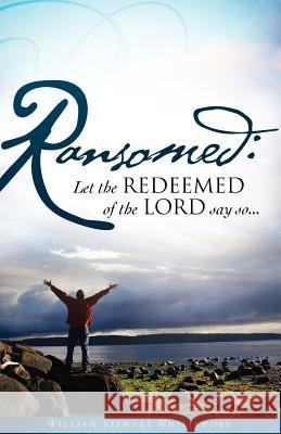 Ransomed: Let the redeemed of the LORD say so... William Stewart Whittemore 9781606475232 Xulon Press - książka