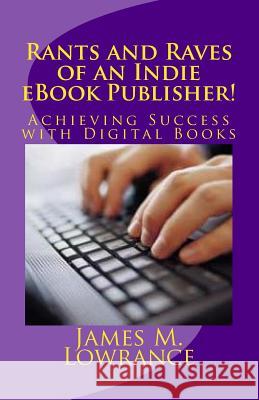 Rants and Raves of an Indie eBook Publisher!: Achieving Success with Digital Books James M. Lowrance 9781475159929 Createspace - książka