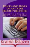 Rants and Raves of an Indie eBook Publisher!: Achieving Success with Digital Books James M. Lowrance 9781475159929 Createspace