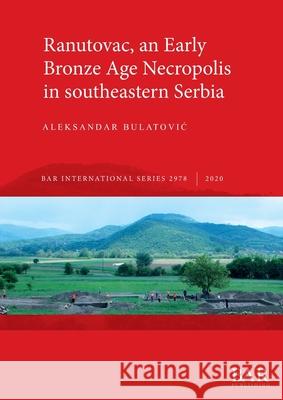 Ranutovac, an Early Bronze Age Necropolis in southeastern Serbia Aleksandar Bulatovic 9781407356907 British Archaeological Reports (Oxford) Ltd - książka