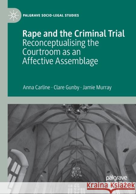 Rape and the Criminal Trial: Reconceptualising the Courtroom as an Affective Assemblage Anna Carline Clare Gunby Jamie Murray 9783030386863 Palgrave Pivot - książka