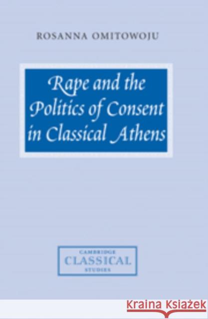 Rape and the Politics of Consent in Classical Athens Rosanna Omitowoju 9780521100267 Cambridge University Press - książka