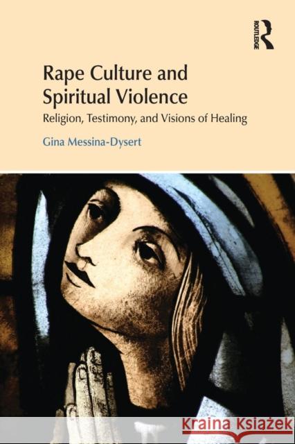 Rape Culture and Spiritual Violence: Religion, Testimony, and Visions of Healing Gina Messina-Dysert 9781138219267 Routledge - książka