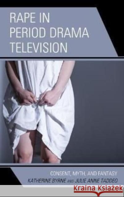 Rape in Period Drama Television: Consent, Myth, and Fantasy Katherine Byrne, Julie Anne Taddeo 9781793625854 Lexington Books - książka