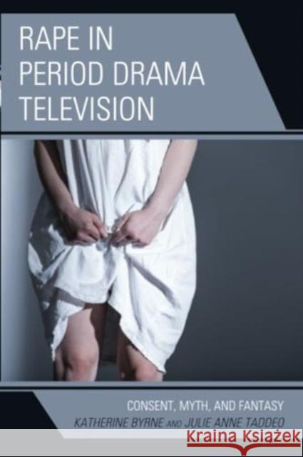 Rape in Period Drama Television: Consent, Myth, and Fantasy Katherine Byrne Julie Anne Taddeo 9781793625878 Lexington Books - książka