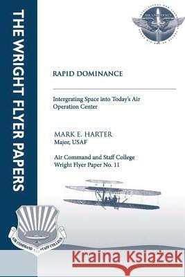 Rapid Dominance: Integrating Space into Today's Air Operations Center: Wright Flyer Paper No. 11 Harter, Major Usaf Mark E. 9781479345335 Createspace - książka