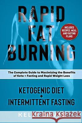 Rapid Fat Burning: Ketogenic Diet + Intermittent Fasting: The Complete Guide to Maximizing the Benefits of Keto + Fasting and Rapid Weigh Kelly Davis 9781792160264 Independently Published - książka