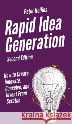 Rapid Idea Generation: How to Create, Innovate, Conceive, and Invent From Scratch Peter Hollins 9781647431617 Pkcs Media, Inc. - książka