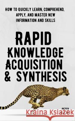 Rapid Knowledge Acquisition & Synthesis: How to Quickly Learn, Comprehend, Apply, and Master New Information and Skills Peter Hollins 9781647431822 Pkcs Media, Inc. - książka