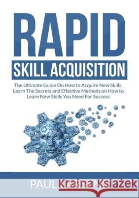 Rapid Skill Acquisition: The Ultimate Guide On How to Acquire New Skills, Learn The Secrets and Effective Methods on How to Learn New Skills Yo Paul Larsens 9786069836767 Zen Mastery Srl - książka