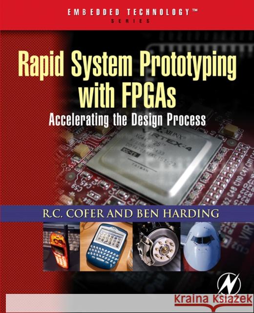 Rapid System Prototyping with FPGAs: Accelerating the Design Process R. C. Cofer (Field Engineer and On-Site Training Specialist, Avnet Corporation, FL, USA), Benjamin F. Harding (Field Eng 9780750678667 Elsevier Science & Technology - książka