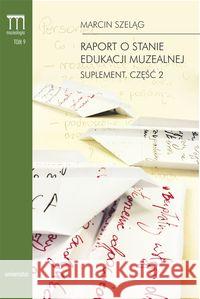 Raport o stanie edukacji muzealnej Suplement Część 2 Szeląg Marcin 9788324226245 Universitas - książka