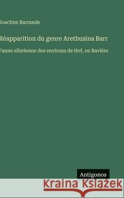 R?apparition du genre Arethusina Barr: Faune silurienne des environs de Hof, en Bavi?re Joachim Barrande 9783563019283 Antigonos Verlag - książka