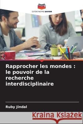 Rapprocher les mondes: le pouvoir de la recherche interdisciplinaire Ruby Jindal 9786207902538 Editions Notre Savoir - książka
