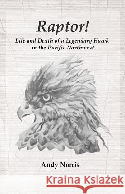Raptor!: Life and Death of a Legendary Hawk in the Pacific Northwest Andy Norris Eva Cantos 9781490920924 Createspace Independent Publishing Platform - książka