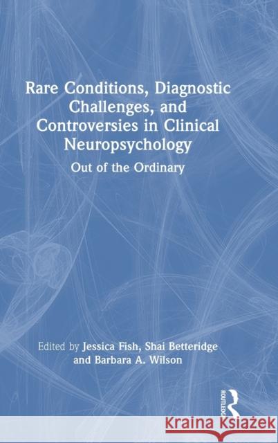 Rare Conditions, Diagnostic Challenges, and Controversies in Clinical Neuropsychology: Out of the Ordinary Jessica Fish Shai Betteridge Barbara A. Wilson 9781032132259 Routledge - książka