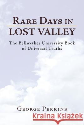 Rare Days in Lost Valley: The Bellwether University Book of Universal Truths Perkins, George 9781425795306 Xlibris Corporation - książka