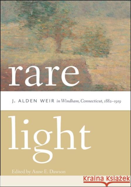 Rare Light: J. Alden Weir in Windham, Connecticut, 1882-1919 Anne E. Dawson 9780819576170 Wesleyan - książka