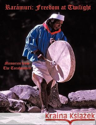 Rarámuri: Freedom at Twilight: Memories from the Tarahumara Maldonado Ortiz, Carlos 9781449033767 Authorhouse - książka