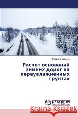 Raschet Osnovaniy Zimnikh Dorog Na Pereuvlazhnennykh Gruntakh Morozov Vladimir 9783659520433 LAP Lambert Academic Publishing - książka