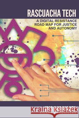 Rascuacha Tech: A digital resistance road map for justice and autonomy Rodriguez, Iris 9781522883937 Createspace Independent Publishing Platform - książka