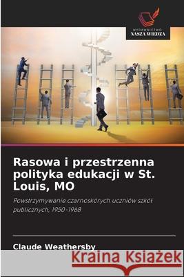 Rasowa i przestrzenna polityka edukacji w St. Louis, MO Claude Weathersby 9786203702675 Wydawnictwo Nasza Wiedza - książka