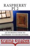 Raspberry Pi 2: An introduction to Raspberry Pi for beginners Rowley, William 9781530698356 Createspace Independent Publishing Platform