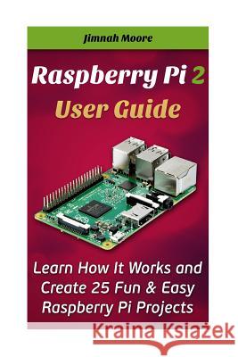 Raspberry Pi 2 User Guide Learn How It Works and Create 25 Fun & Easy Raspberry Pi Projects: Programming, Operating system, HTML Moore, Jimnah 9781515246732 Createspace - książka