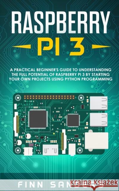 Raspberry Pi 3: A Practical Beginner's Guide To Understanding The Full Potential Of Raspberry Pi 3 By Starting Your Own Projects Using Python Programming Finn Sanders 9783903331327 Data Science - książka