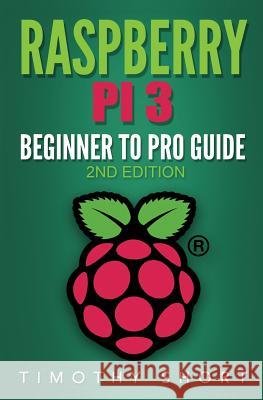 Raspberry Pi 3: Beginner to Pro Guide: : (Raspberry Pi 3, Python, Programming) Timothy Short 9781544233857 Createspace Independent Publishing Platform - książka