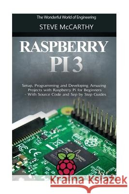 Raspberry Pi 3: Setup, Programming and Developing Amazing Projects with Raspberry Pi for Beginners - With Source Code and Step by Step Steve McCarthy 9781546685616 Createspace Independent Publishing Platform - książka