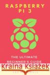 Raspberry PI 3: The Ultimate Beginner's Guide Maxwell, Lee 9781542313537 Createspace Independent Publishing Platform