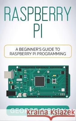 Raspberry Pi: A Beginner's Guide to Raspberry Pi Programming George Gibson   9781960748393 Rivercat Books LLC - książka