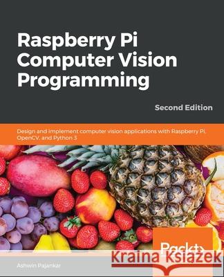 Raspberry Pi Computer Vision Programming -Second Edition: Design and implement computer vision applications with Raspberry Pi, OpenCV, and Python 3 Ashwin Pajankar 9781800207219 Packt Publishing - książka