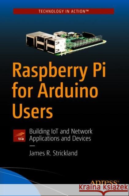 Raspberry Pi for Arduino Users: Building Iot and Network Applications and Devices Strickland, James R. 9781484234136 Apress - książka