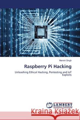 Raspberry Pi Hacking Singh, Manish 9786207650606 LAP Lambert Academic Publishing - książka