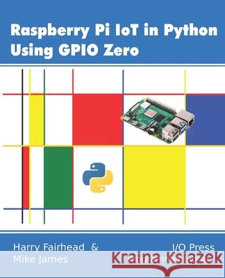 Raspberry Pi IoT In Python Using GPIO Zero Mike James Harry Fairhead 9781871962666 I/O Press - książka