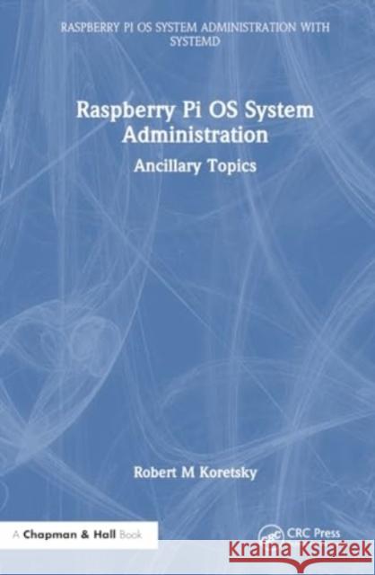Raspberry Pi OS System Administration: Ancillary Topics Robert M. Koretsky 9781032752976 CRC Press - książka