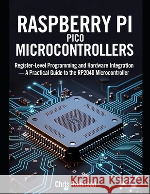 Raspberry Pi Pico Microcontrollers: Register-Level Programming and Hardware Integration Robbinson, Chris 9798180225993 Independently Published - książka