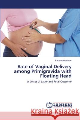 Rate of Vaginal Delivery among Primigravida with Floating Head Aboelazm, Basem 9786139575091 LAP Lambert Academic Publishing - książka