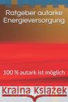 Ratgeber Autarke Energieversorung: 100 % Autark Ist Möglich Kurth, Jurgen 9781723961786 Independently Published