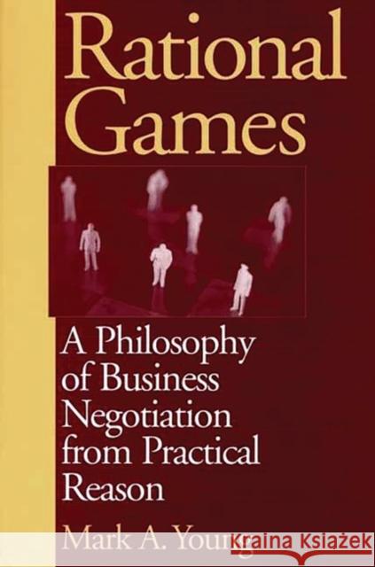 Rational Games: A Philosophy of Business Negotiation from Practical Reason Young, Mark 9781567204131 Quorum Books - książka