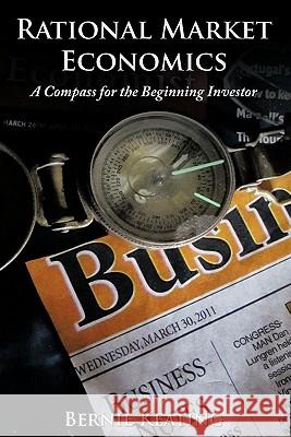 Rational Market Economics: A Compass for the Beginning Investor Keating, Bernie 9781463401627 Authorhouse - książka