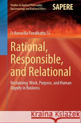 Rational, Responsible, and Relational: Reclaiming Work, Purpose, and Human Dignity in Business Pandikattu SJ, Fr Kuruvilla 9783032247261 Springer Nature Switzerland AG - książka